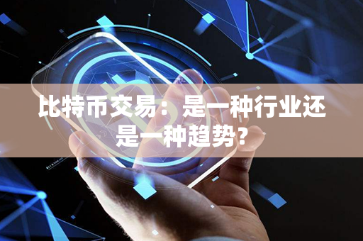 比特币交易：是一种行业还是一种趋势？