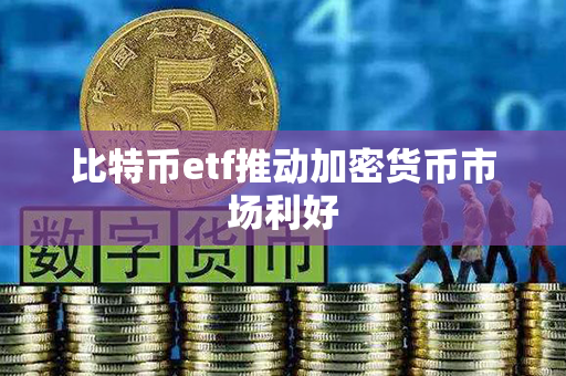 比特币etf推动加密货币市场利好