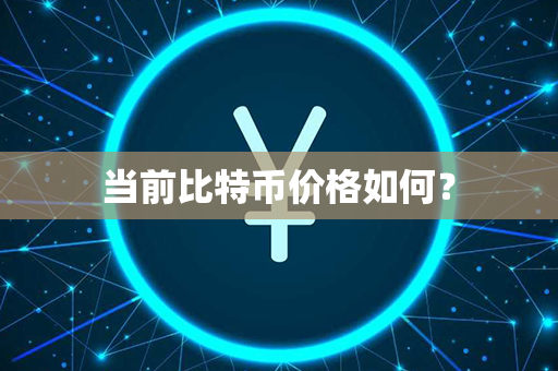 当前比特币价格如何？