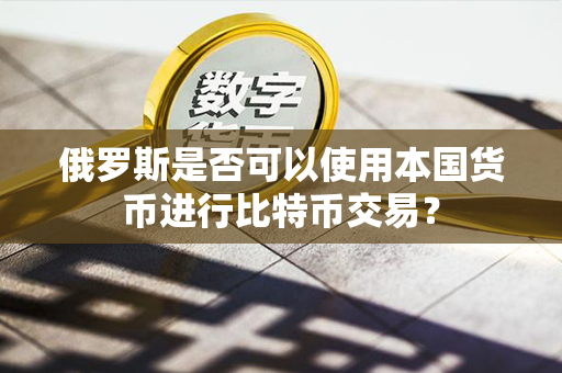 俄罗斯是否可以使用本国货币进行比特币交易？