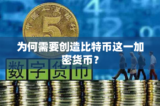 为何需要创造比特币这一加密货币？