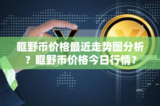 眶野币价格最近走势图分析？眶野币价格今日行情？