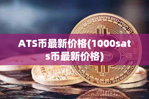 ATS币最新价格(1000sats币最新价格)