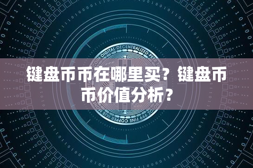 键盘币币在哪里买？键盘币币价值分析？