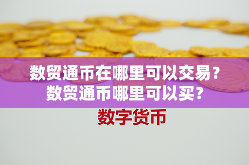 数贸通币在哪里可以交易？数贸通币哪里可以买？