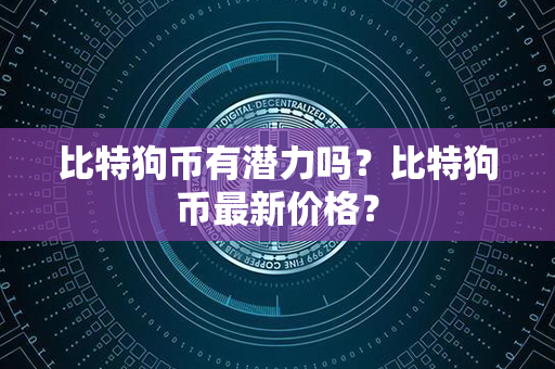 比特狗币有潜力吗？比特狗币最新价格？