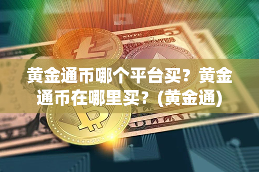 黄金通币哪个平台买？黄金通币在哪里买？(黄金通)