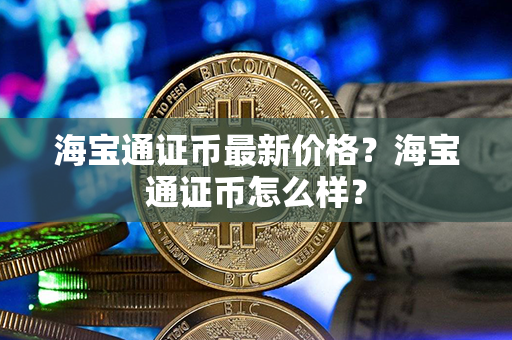 海宝通证币最新价格？海宝通证币怎么样？