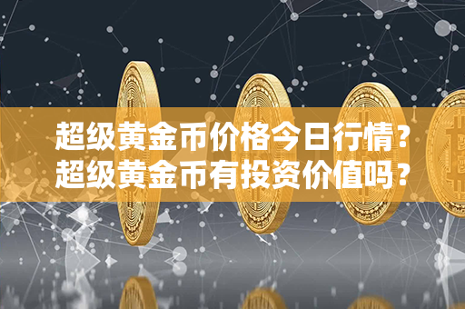 超级黄金币价格今日行情？超级黄金币有投资价值吗？