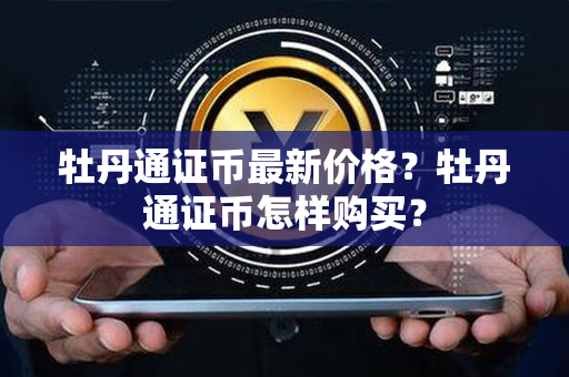 牡丹通证币最新价格？牡丹通证币怎样购买？