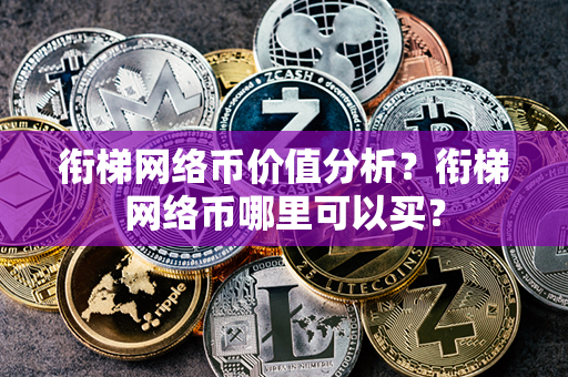 衔梯网络币价值分析？衔梯网络币哪里可以买？