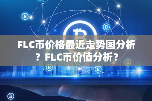 FLC币价格最近走势图分析？FLC币价值分析？