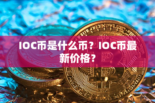 IOC币是什么币？IOC币最新价格？