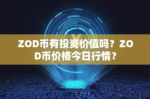 ZOD币有投资价值吗？ZOD币价格今日行情？