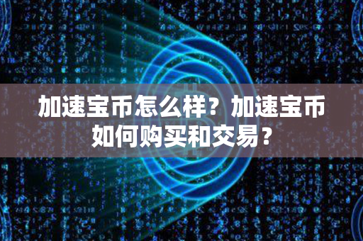 加速宝币怎么样？加速宝币如何购买和交易？