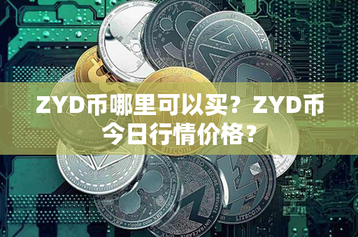 ZYD币哪里可以买？ZYD币今日行情价格？