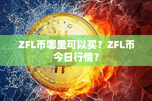 ZFL币哪里可以买？ZFL币今日行情？