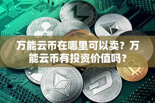 万能云币在哪里可以卖？万能云币有投资价值吗？