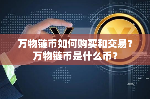 万物链币如何购买和交易？万物链币是什么币？