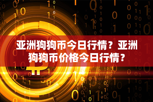 亚洲狗狗币今日行情？亚洲狗狗币价格今日行情？