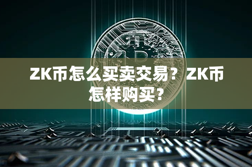 ZK币怎么买卖交易？ZK币怎样购买？