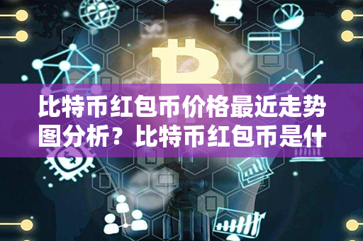 比特币红包币价格最近走势图分析？比特币红包币是什么币？