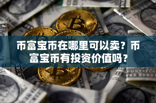 币富宝币在哪里可以卖？币富宝币有投资价值吗？