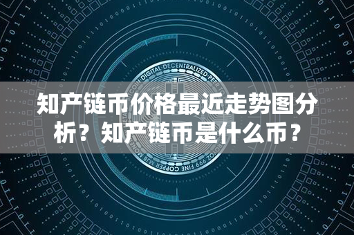 知产链币价格最近走势图分析？知产链币是什么币？