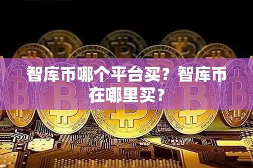 智库币哪个平台买？智库币在哪里买？