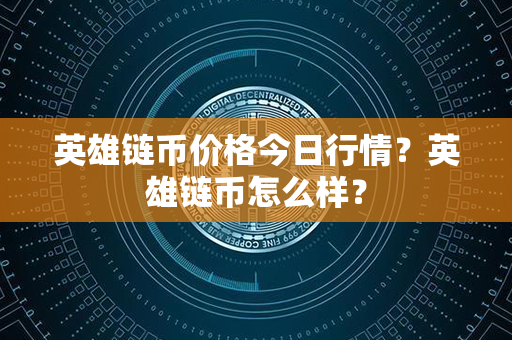 英雄链币价格今日行情？英雄链币怎么样？