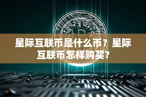 星际互联币是什么币？星际互联币怎样购买？