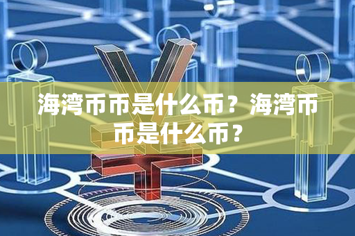 海湾币币是什么币？海湾币币是什么币？