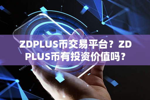 ZDPLUS币交易平台？ZDPLUS币有投资价值吗？