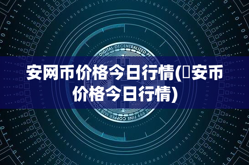 安网币价格今日行情(帀安币价格今日行情)