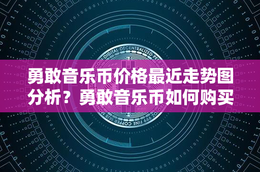 勇敢音乐币价格最近走势图分析？勇敢音乐币如何购买和交易？