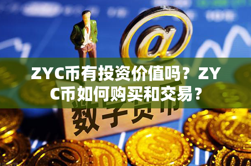 ZYC币有投资价值吗？ZYC币如何购买和交易？