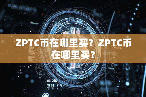 ZPTC币在哪里买？ZPTC币在哪里买？