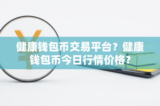 健康钱包币交易平台？健康钱包币今日行情价格？