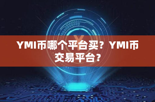 YMI币哪个平台买？YMI币交易平台？