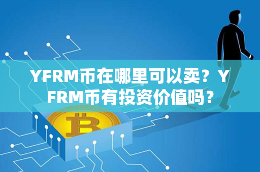 YFRM币在哪里可以卖？YFRM币有投资价值吗？