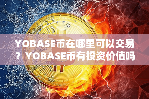 YOBASE币在哪里可以交易？YOBASE币有投资价值吗？