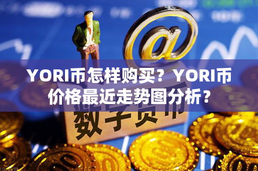 YORI币怎样购买？YORI币价格最近走势图分析？