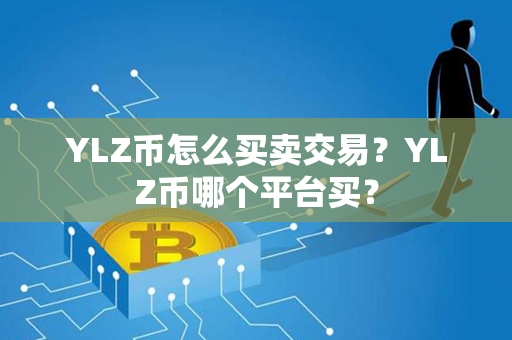 YLZ币怎么买卖交易？YLZ币哪个平台买？