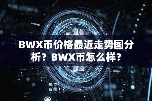 BWX币价格最近走势图分析？BWX币怎么样？