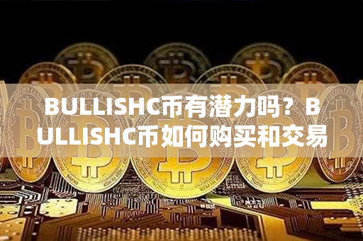 BULLISHC币有潜力吗？BULLISHC币如何购买和交易？