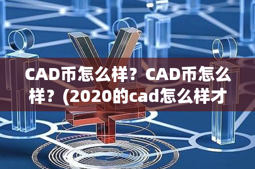 CAD币怎么样？CAD币怎么样？(2020的cad怎么样才能调到经典cad)