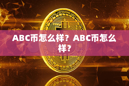 ABC币怎么样？ABC币怎么样？