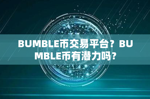 BUMBLE币交易平台？BUMBLE币有潜力吗？