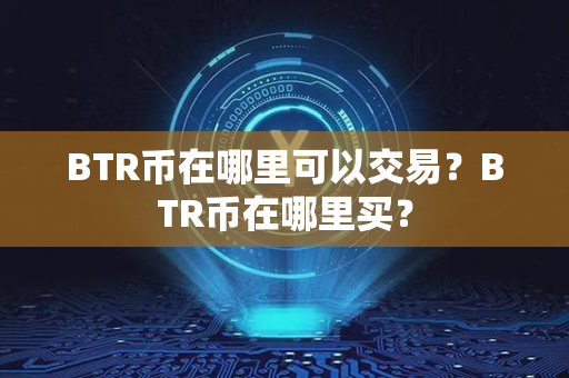 BTR币在哪里可以交易？BTR币在哪里买？