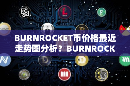 BURNROCKET币价格最近走势图分析？BURNROCKET币怎么样？